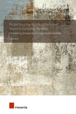 Protéger les droits des réfugiés au-delà des frontières européennes : Établir des responsabilités juridiques extraterritoriales - Protecting the Rights of Refugees Beyond European Borders: Establishing Extraterritorial Legal Responsibilities