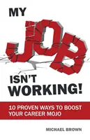 Mon travail ne marche pas : 10 façons éprouvées de booster votre carrière - My Job Isn't Working!: 10 proven ways to boost your career mojo