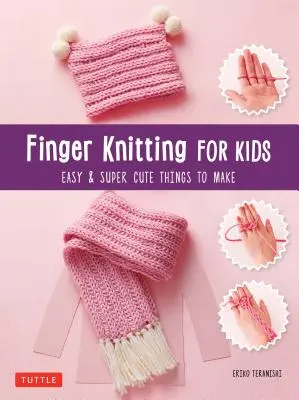 Tricotage au doigt pour les enfants : des objets super mignons et faciles à réaliser - Finger Knitting for Kids: Super Cute & Easy Things to Make
