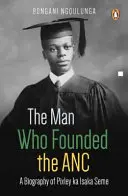 L'homme qui a fondé l'ANC : une biographie de Pixley Ka Isaka Seme - The Man Who Founded the ANC: A Biography of Pixley Ka Isaka Seme