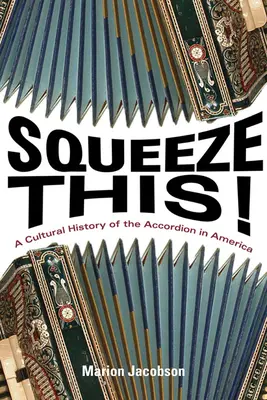 L'histoire culturelle de l'accordéon : Une histoire culturelle de l'accordéon en Amérique - Squeeze This!: A Cultural History of the Accordion in America