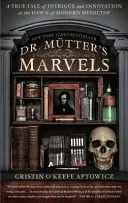 Les merveilles du Dr Mutter : Une histoire vraie d'intrigues et d'innovations à l'aube de la médecine moderne - Dr. Mutter's Marvels: A True Tale of Intrigue and Innovation at the Dawn of Modern Medicine