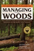 Guide du propriétaire foncier pour la gestion de ses bois : Comment entretenir une petite surface pour la santé à long terme, la biodiversité et la production de bois de haute qualité. - A Landowner's Guide to Managing Your Woods: How to Maintain a Small Acreage for Long-Term Health, Biodiversity, and High-Quality Timber Production