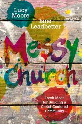 Messy Church : Des idées nouvelles pour construire une communauté centrée sur le Christ - Messy Church: Fresh Ideas for Building a Christ-Centered Community