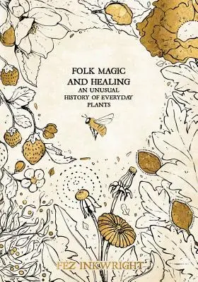 Magie et guérison populaires : Une histoire insolite des plantes de tous les jours - Folk Magic and Healing: An Unusual History of Everyday Plants