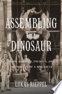 Assembler le dinosaure : chasseurs de fossiles, magnats et fabrication d'un spectacle - Assembling the Dinosaur: Fossil Hunters, Tycoons, and the Making of a Spectacle