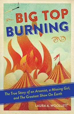 L'incendie du chapiteau : L'histoire vraie d'un pyromane, d'une jeune fille disparue et du plus grand spectacle du monde - Big Top Burning: The True Story of an Arsonist, a Missing Girl, and the Greatest Show on Earth