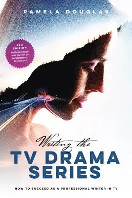 Écrire une série télévisée dramatique : Comment réussir en tant que scénariste professionnel à la télévision - Writing the TV Drama Series: How to Succeed as a Professional Writer in TV