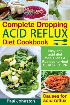 Livre de cuisine complet sur le reflux acide : Le régime alimentaire antiacide facile à suivre et les recettes pour guérir le reflux acide et le LPR. Causes du reflux acide. - Complete Dropping Acid Reflux Diet Cookbook: Easy Anti Acid Diet Meal Plans & Recipes to Heal Gerd and Lpr. Causes for Acid Reflux.