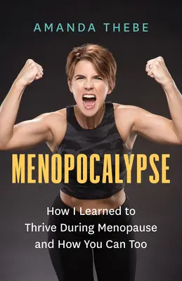 Menopocalypse : Comment j'ai appris à prospérer pendant la ménopause et comment vous le pouvez aussi - Menopocalypse: How I Learned to Thrive During Menopause and How You Can Too
