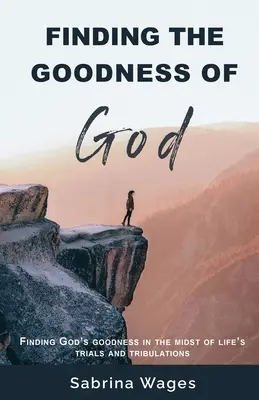 Trouver la bonté de Dieu : Trouver la bonté de Dieu au milieu des épreuves et des tribulations de la vie - Finding the Goodness of God: Finding God's Goodness in the Midst of Life's Trials and Tribulations