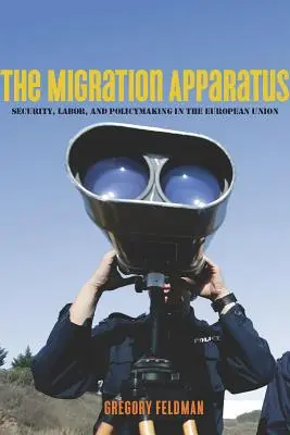 L'appareil migratoire : Sécurité, travail et élaboration des politiques dans l'Union européenne - The Migration Apparatus: Security, Labor, and Policymaking in the European Union