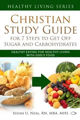 Guide d'étude chrétien pour 7 étapes pour éliminer le sucre et les hydrates de carbone : Une alimentation saine pour une vie saine avec les aliments de Dieu - Christian Study Guide for 7 Steps to Get Off Sugar and Carbohydrates: Healthy Eating for Healthy Living with God's Food