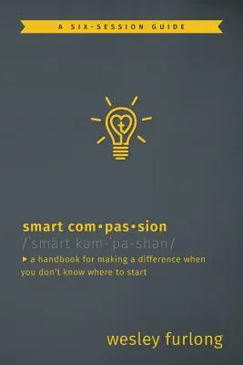 Compassion intelligente : Un manuel pour faire la différence quand on ne sait pas par où commencer - Smart Compassion: A Handbook for Making a Difference When You Don't Know Where to Start