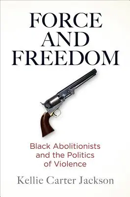 Force et liberté : Les abolitionnistes noirs et la politique de la violence - Force and Freedom: Black Abolitionists and the Politics of Violence