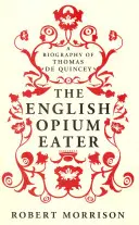 Le mangeur d'opium anglais - Une biographie de Thomas De Quincey - English Opium-Eater - A Biography of Thomas De Quincey