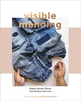 Le raccommodage visible : Un guide moderne pour repriser, coudre et rapiécer les vêtements que vous aimez - Visible Mending: A Modern Guide to Darning, Stitching and Patching the Clothes You Love