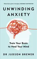 Dénouer l'anxiété - Entraîner son cerveau pour guérir son esprit - Unwinding Anxiety - Train Your Brain to Heal Your Mind