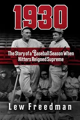 1930 : L'histoire d'une saison de baseball où les frappeurs régnaient en maîtres - 1930: The Story of a Baseball Season When Hitters Reigned Supreme