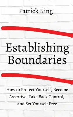 Comment établir des limites : Se protéger, s'affirmer, reprendre le contrôle et se libérer - How to Establish Boundaries: Protect Yourself, Become Assertive, Take Back Control, and Set Yourself Free