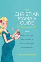 Le guide chrétien de la maman pour avoir un bébé : Tout ce que vous devez savoir pour survivre (et aimer) votre grossesse - The Christian Mama's Guide to Having a Baby: Everything You Need to Know to Survive (and Love) Your Pregnancy