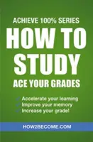 Comment étudier : Obtenez de bons résultats : Achieve 100% Series Revision/Study Guide (en anglais) - How to Study: Ace Your Grades: Achieve 100% Series Revision/Study Guide