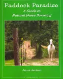 Paddock Paradise : Le paradis du paddock : un guide pour une pension de chevaux naturelle - Paddock Paradise: A Guide to Natural Horse Boarding