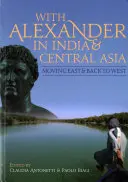 Avec Alexandre en Inde et en Asie centrale : Aller vers l'Est et revenir vers l'Ouest - With Alexander in India and Central Asia: Moving East and Back to West