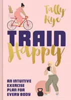 Entraînez-vous à être heureux : Un plan d'exercice intuitif pour chaque corps - Train Happy: An Intuitive Exercise Plan for Every Body