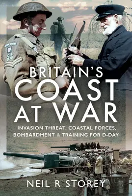 La côte britannique en guerre : menace d'invasion, forces côtières, bombardement et entraînement pour le jour J - Britain's Coast at War: Invasion Threat, Coastal Forces, Bombardment and Training for D-Day