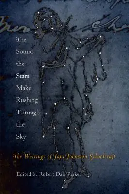 Le bruit que font les étoiles en traversant le ciel : les écrits de Jane Johnston Schoolcraft - The Sound the Stars Make Rushing Through the Sky: The Writings of Jane Johnston Schoolcraft
