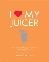 J'aime mon extracteur de jus : Plus de 100 jus et smoothies rapides et frais - I Love My Juicer: Over 100 Fast, Fresh Juices and Smoothies