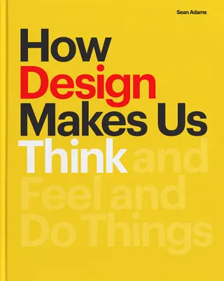 Comment le design nous fait penser : Et ressentir et faire des choses - How Design Makes Us Think: And Feel and Do Things