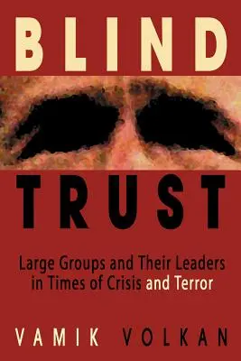 Confiance aveugle : Les grands groupes et leurs leaders en temps de crise et de terreur - Blind Trust: Large Groups and Their Leaders in Times of Crisis and Terror