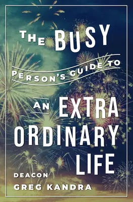 Le guide de la personne occupée pour une vie extraordinaire - The Busy Person's Guide to an Extraordinary Life