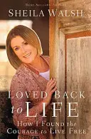 Le retour à la vie : Comment j'ai trouvé le courage de vivre libre - Loved Back to Life: How I Found the Courage to Live Free