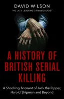 Histoire des meurtres en série britanniques : Le récit choquant de Jack l'Éventreur, Harold Shipman et au-delà - A History of British Serial Killing: The Shocking Account of Jack the Ripper, Harold Shipman and Beyond