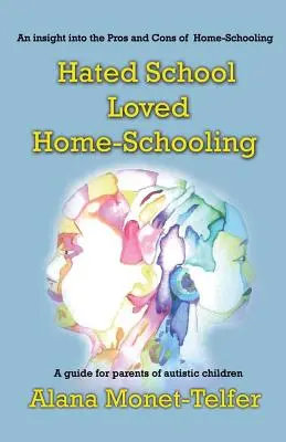 L'école détestée - l'école à domicile aimée : Un guide pour les parents d'enfants autistes - Hated School - Loved Home-Schooling: A guide for parents of autistic children