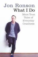 Ce que je fais - D'autres histoires vraies de folies quotidiennes - What I Do - More True Tales of Everyday Craziness