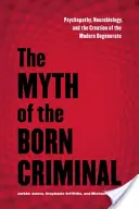 Le mythe du criminel né : Psychopathie, neurobiologie et création du dégénéré moderne - The Myth of the Born Criminal: Psychopathy, Neurobiology, and the Creation of the Modern Degenerate