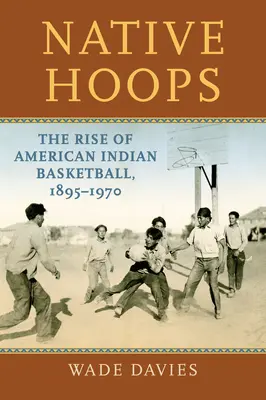 Native Hoops : L'essor du basket-ball des Indiens d'Amérique, 1895-1970 - Native Hoops: The Rise of American Indian Basketball, 1895-1970