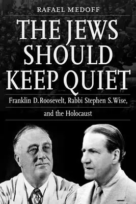 Les Juifs devraient se taire : Franklin D. Roosevelt, le rabbin Stephen S. Wise et l'Holocauste - The Jews Should Keep Quiet: Franklin D. Roosevelt, Rabbi Stephen S. Wise, and the Holocaust