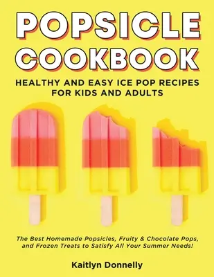 Popsicle Cookbook : Recettes de glaces faciles et saines pour les enfants et les adultes. Les meilleures sucettes glacées maison, les sucettes fruitées et au chocolat, et les sucettes congelées. - Popsicle Cookbook: Healthy and Easy Ice Pop Recipes for Kids and Adults. The Best Homemade Popsicles, Fruity & Chocolate Pops, and Frozen