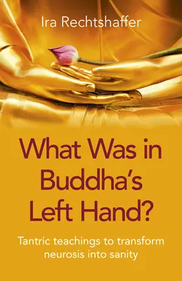 Ce qu'il y avait dans la main gauche de Bouddha : Enseignements tantriques pour transformer la névrose en santé - What Was in Buddha's Left Hand?: Tantric Teachings to Transform Neurosis Into Sanity