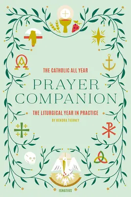 Le compagnon de prière de l'année catholique : L'année liturgique en pratique - The Catholic All Year Prayer Companion: The Liturgical Year in Practice