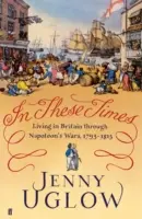 In These Times - Vivre en Grande-Bretagne pendant les guerres napoléoniennes, 1793-1815 - In These Times - Living in Britain through Napoleon's Wars, 1793-1815