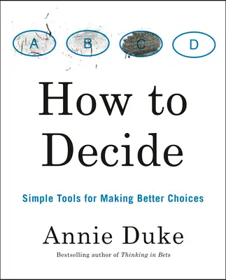 Comment décider : Des outils simples pour faire de meilleurs choix - How to Decide: Simple Tools for Making Better Choices