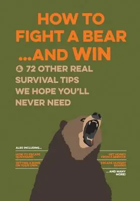 Comment combattre un ours... et gagner : Et 72 autres vrais conseils de survie dont nous espérons que vous n'aurez jamais besoin - How to Fight a Bear...and Win: And 72 Other Real Survival Tips We Hope You'll Never Need