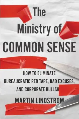 Le ministère du bon sens : comment éliminer les lourdeurs bureaucratiques, les mauvaises excuses et les faux-semblants des entreprises - The Ministry of Common Sense: How to Eliminate Bureaucratic Red Tape, Bad Excuses, and Corporate Bs