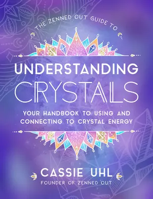 Le guide Zenned Out pour comprendre les cristaux : Votre manuel pour utiliser et vous connecter à l'énergie des cristaux - The Zenned Out Guide to Understanding Crystals: Your Handbook to Using and Connecting to Crystal Energy